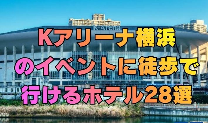 Kアリーナ横浜のイベントに徒歩で行けるホテル28選！[神奈川]