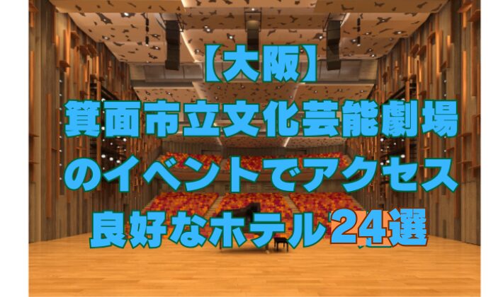 箕面市立文化芸能劇場のイベントにアクセス良好な近くのホテルを24件紹介