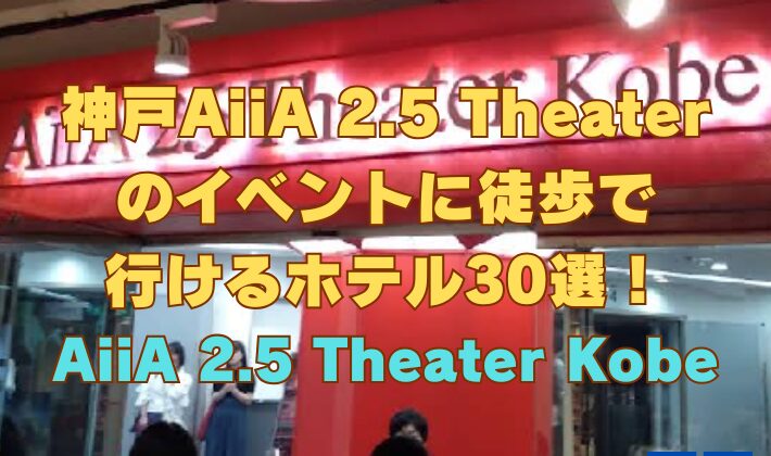 神戸AiiA 2.5 Theaterのイベントに徒歩で行けるホテル30選！【AiiA 2.5 Theater Kobe】