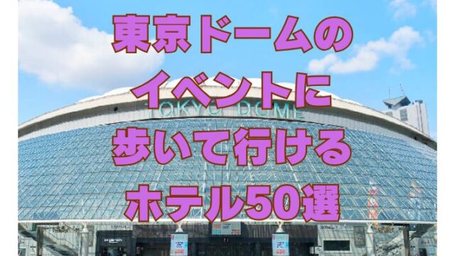東京ドームのイベントに歩いて行けるホテル50選