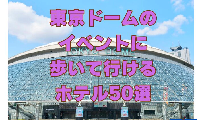 東京ドームのイベントに歩いて行けるホテル50選