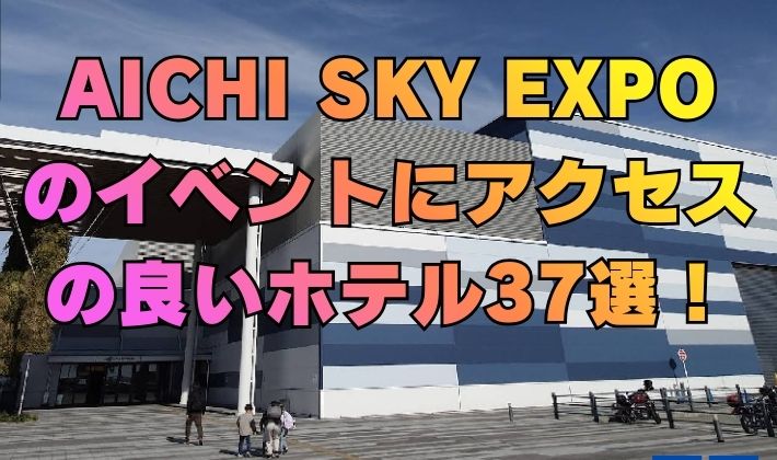 AICHI SKY EXPO のイベントにアクセス の良いホテル37選！