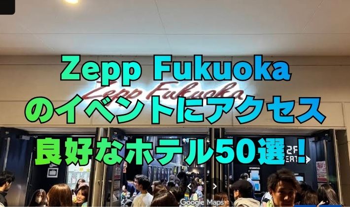 Zepp Fukuoka のイベントにアクセス 良好なホテル50選！
