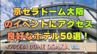 京セラドーム大阪のイベントにアクセス良好なホテル50選！