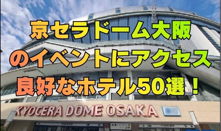 京セラドーム大阪のイベントにアクセス良好なホテル50選！