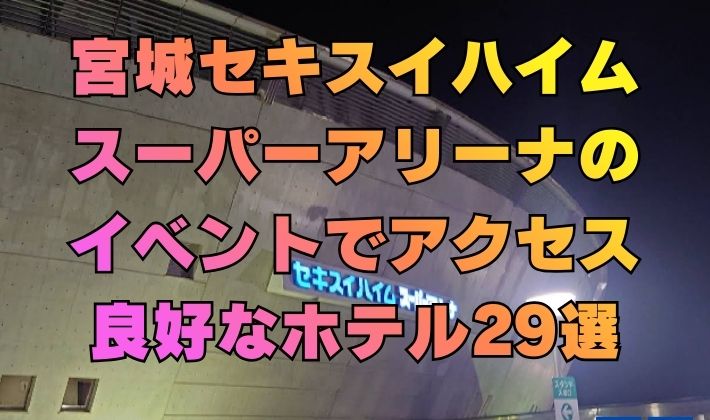 宮城セキスイハイムスーパーアリーナのイベントでアクセス良好なホテル29選