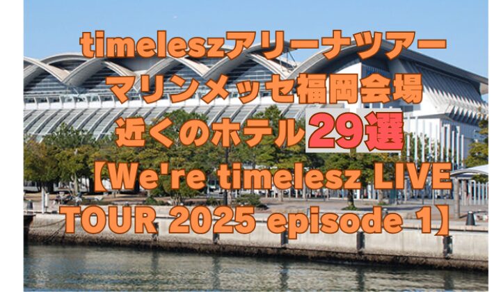 timeleszアリーナツアー会場の福岡県マリンメッセ福岡にアクセスの良いホテルを29件紹介します。 紹介するホテルは、楽天トラベルで予約できるホテルばかりなので安心ですよ！