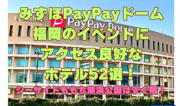 みずほPayPayドーム福岡のイベントにアクセス良好なホテル52選！シーサイドももち海浜公園はすぐ隣！