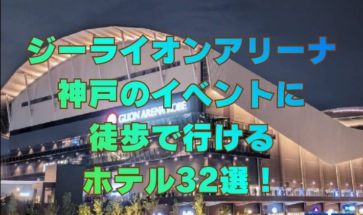 ジーライオンアリーナ神戸のイベントに徒歩で行けるホテル32選！