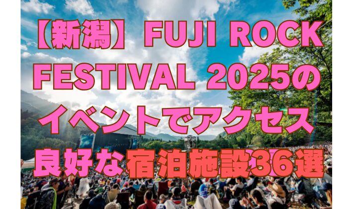 FUJI ROCK FESTIVAL 2025 [新潟]苗場スキー場近くの宿泊施設36選！フジロックフェスティバル '25