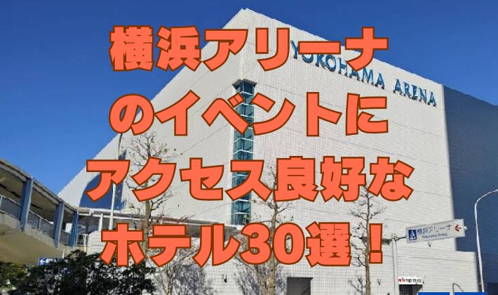 横浜アリーナのイベントにアクセス良好なホテル30選！
