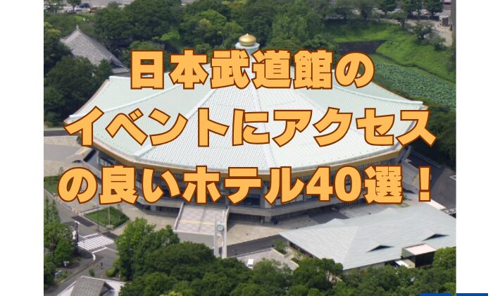 日本武道館でのイベントにアクセスの良いホテル40選