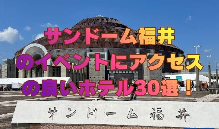 サンドーム福井のイベントにアクセスの良いホテル30選！