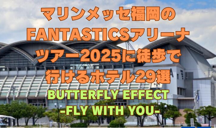マリンメッセ福岡のFANTASTICSアリーナ ツアー2025に徒歩で 行けるホテル29選