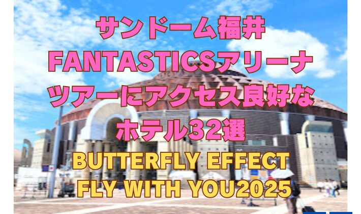 サンドーム福井 FANTASTICSアリーナ ツアーにアクセス良好な ホテル32選