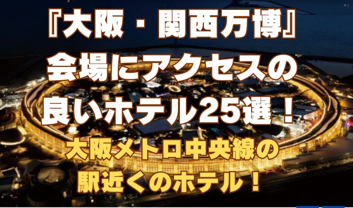 『大阪・関西万博』会場にアクセスの良いホテル25選！大阪メトロ中央線の駅近くのホテル！