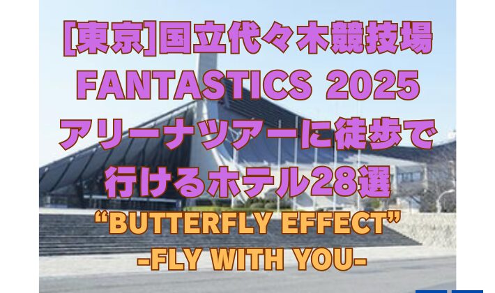 FANTASTICS のアリーナツアー『LIVE TOUR 2025 “BUTTERFLY EFFECT” -FLY WITH YOU-』の開催会場である東京国立代々木競技場にアクセスの良いホテルなどの宿泊施設を28件