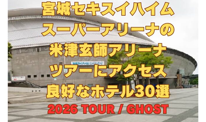 宮城セキスイハイム スーパーアリーナの 米津玄師アリーナ ツアーにアクセス 良好なホテル30選