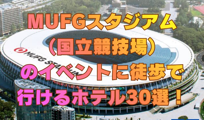 MUFGスタジアム（国立競技場）のイベントに徒歩で行けるホテル30選！
