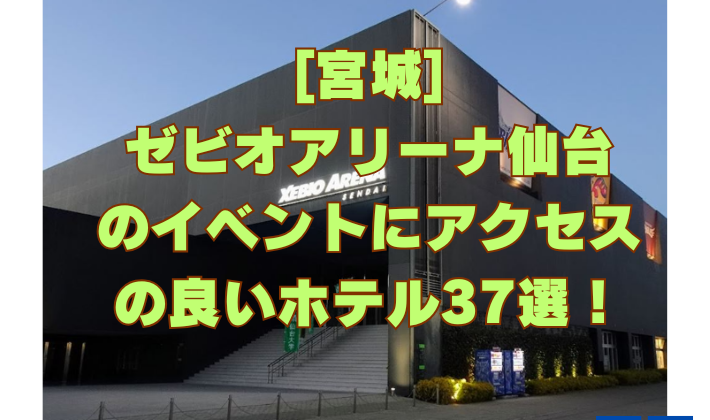 宮城県のゼビオアリーナ仙台でのイベントにアクセスの良いホテルなどの宿泊施設を37件紹介します