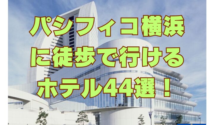 パシフィコ横浜 に徒歩で行ける ホテル44選！