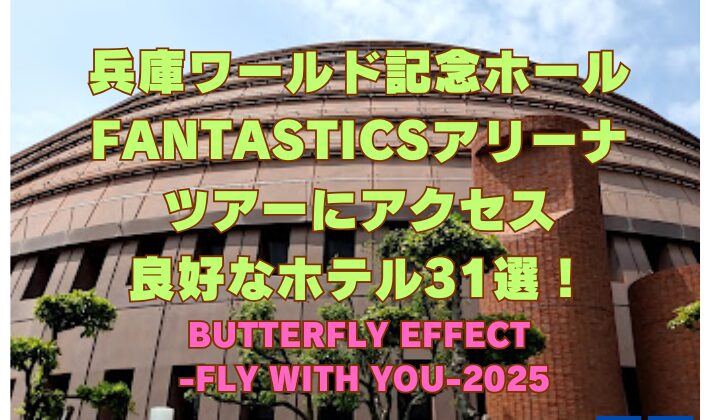 兵庫ワールド記念ホール FANTASTICSアリーナ ツアーにアクセス 良好なホテル31選