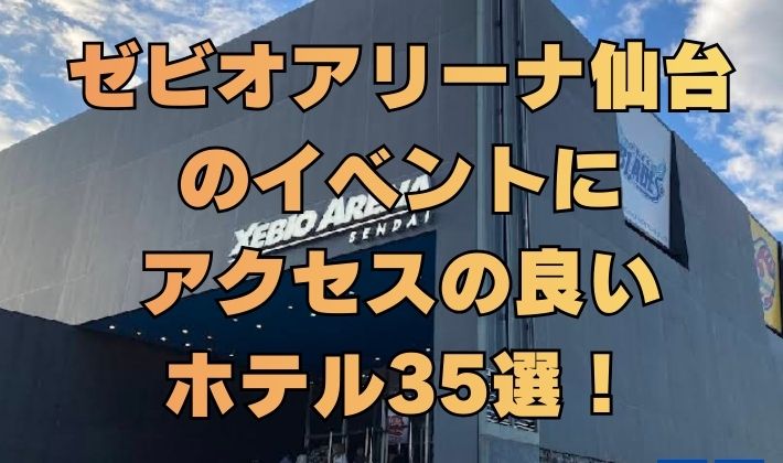 ゼビオアリーナ仙台のイベントにアクセスの良いホテル35選！