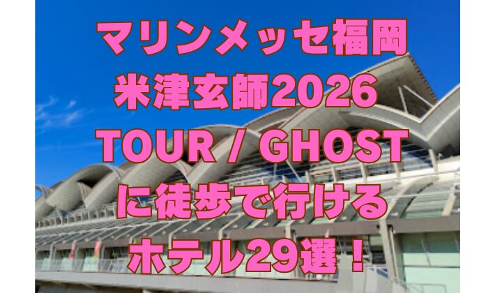 マリンメッセ福岡 米津玄師2026 TOUR GHOST に徒歩で行ける ホテル29選