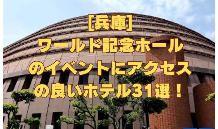 [兵庫] ワールド記念ホール のイベントにアクセス の良いホテル31選！