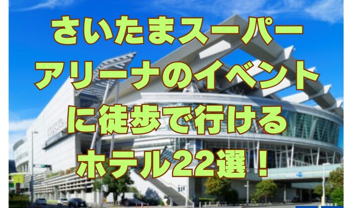 さいたまスーパーアリーナのイベントに徒歩で行けるホテル22選！