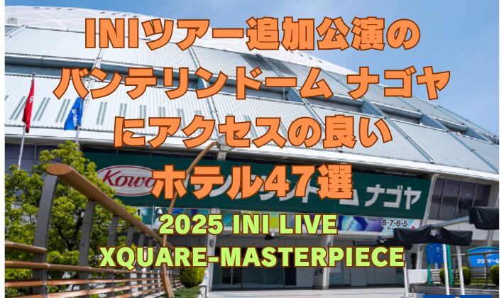 INIツアー追加公演の バンテリンドーム ナゴヤ にアクセスの良い ホテル47選