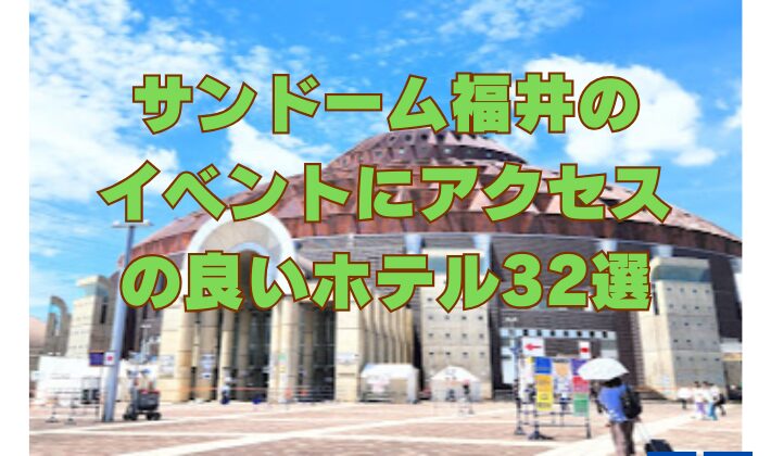 サンドーム福井の イベントにアクセス の良いホテル32選