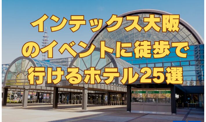 インテックス大阪のイベントに徒歩で行けるホテル25選！大阪・関西万博にもアクセス良好！