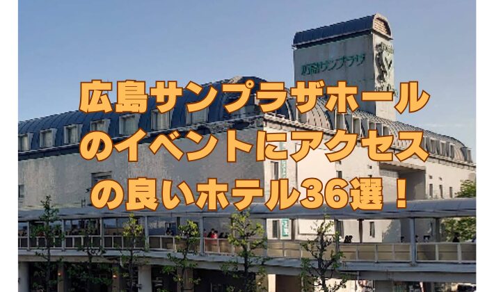 広島サンプラザホール のイベントにアクセス の良いホテル36選！