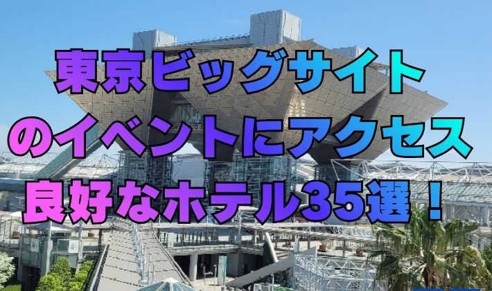 東京ビッグサイトのイベントにアクセス良好なホテル35選！