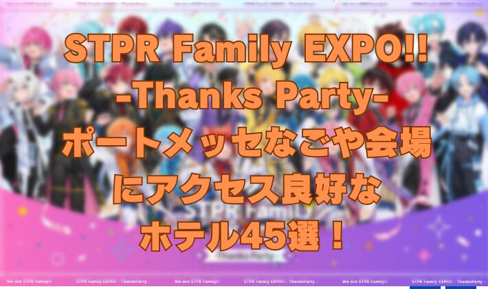 STPR Family EXPO!! -Thanks Party- ポートメッセなごや会場 にアクセス良好な ホテル45選！