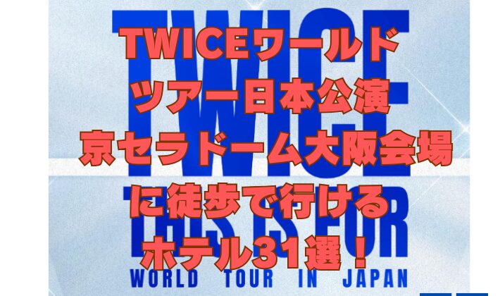 TWICEワールドツアー日本公演京セラドーム大阪会場に徒歩で行けるホテル31選！