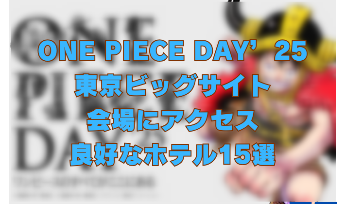 ONE PIECE DAY’25 東京ビッグサイト 会場にアクセス 良好なホテル15選