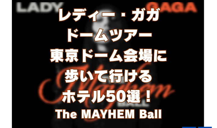 レディー・ガガ ドームツアー【東京ドーム】会場に歩いて行けるホテル50選！《Lady Gaga The MAYHEM Ball》