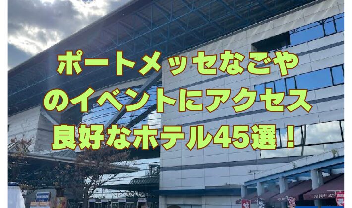 ポートメッセなごやのイベントにアクセス良好なホテル45選！[愛知]
