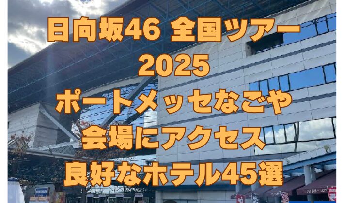 日向坂46 全国ツアー2025 ポートメッセなごや 会場にアクセス 良好なホテル45選