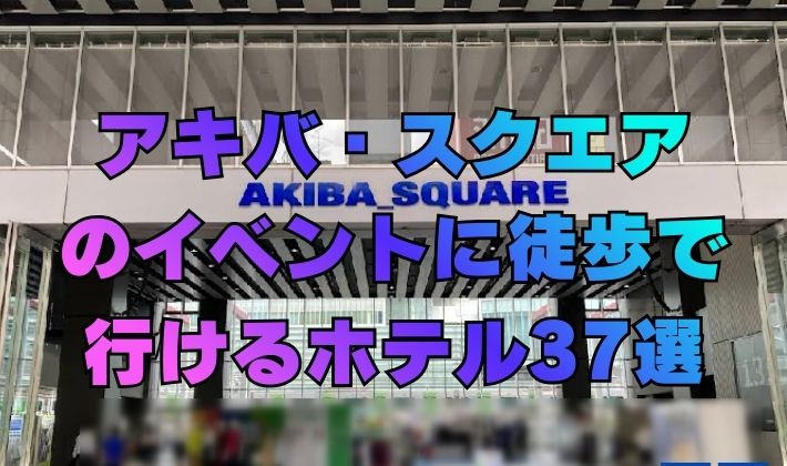アキバ・スクエアのイベントに徒歩で行けるホテル37選！