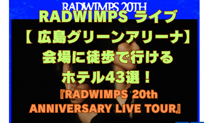 RADWIMPS ライブ 【 広島グリーンアリーナ】 会場に徒歩で行ける ホテル43選！