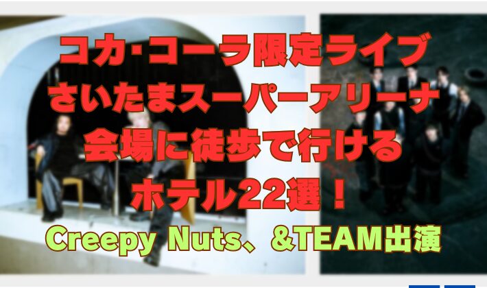 コカ･コーラ限定ライブ さいたまスーパーアリーナ 会場に徒歩で行ける ホテル22選！ Creepy Nuts、&TEAM出演