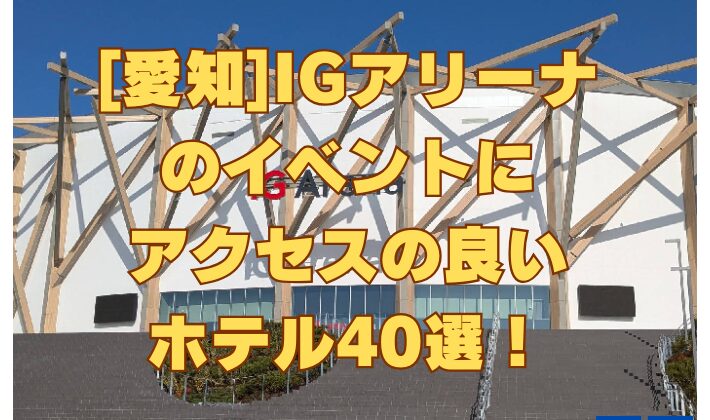 [愛知]IGアリーナのイベントにアクセスの良いホテル40選！