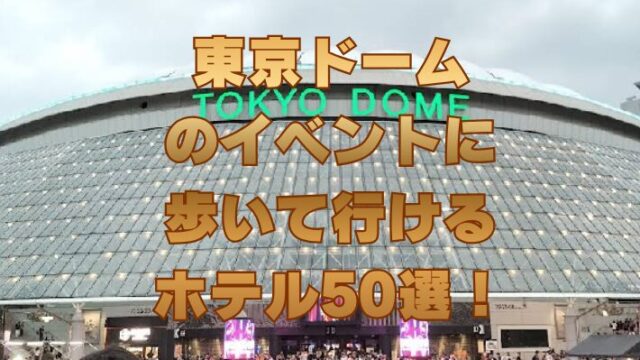 東京ドームのイベントに歩いて行けるホテル50選！