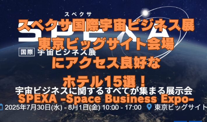 スぺクサ国際宇宙ビジネス展 東京ビッグサイト会場 にアクセス良好な ホテル15選！ SPEXA -Space Business Expo-