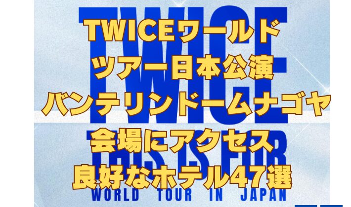 TWICEワールドツアー日本公演バンテリンドームナゴヤ会場にアクセス良好なホテル47選