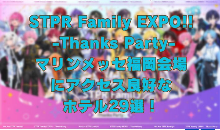 STPR Family EXPO!! -Thanks Party- マリンメッセ福岡会場 にアクセス良好な ホテル29選！