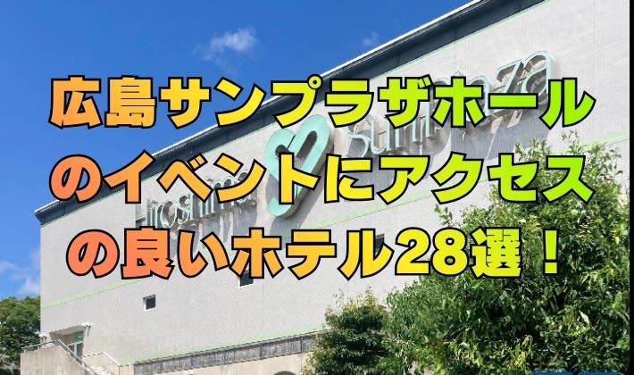 広島サンプラザホールのイベントにアクセスの良いホテル28選！